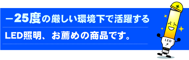 マイナス25度の厳しい環境下で活躍するＬＥＤ照明、お薦めの商品です。