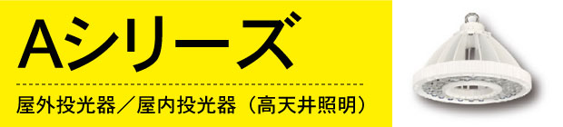 Aシリーズ。屋外投光器／屋内投光器（高天井照明）