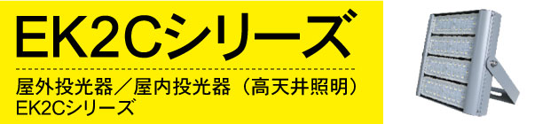 EK2Cシリーズ。屋外投光器／屋内投光器（高天井照明）